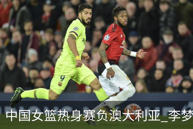 中国女篮热身赛负澳大利亚 李梦已与球队会合