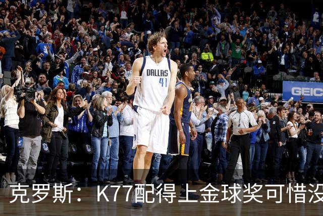 克罗斯：K77配得上金球奖可惜没参加世界杯，本来他很有胜算