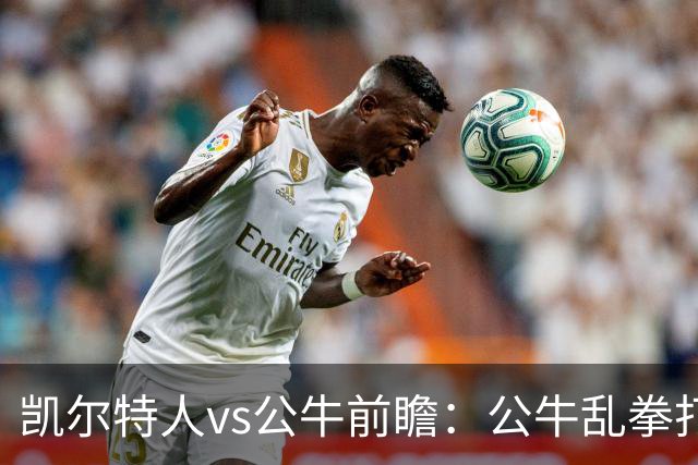 凯尔特人vs公牛前瞻：公牛乱拳打死老师傅？慢吞吞绿军冲击二连胜