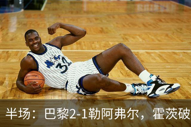 半场：巴黎2-1勒阿弗尔，霍茨破门，阿什拉夫传射