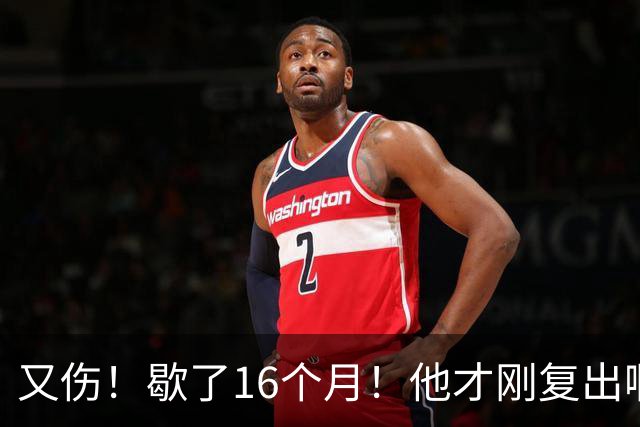 又伤！歇了16个月！他才刚复出啊！