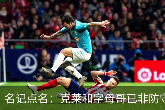 名记点名：克莱和字母哥已非防守大闸，前者像根木桩