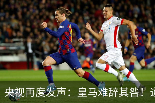 央视再度发声：皇马难辞其咎！道歉没有到位之前，一切免谈