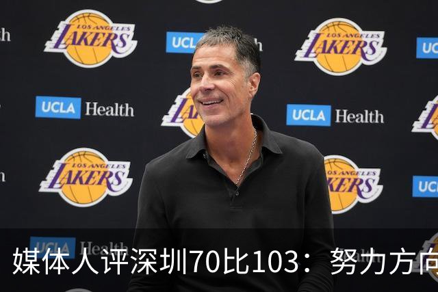 媒体人评深圳70比103：努力方向不对，只会离目标越来越远