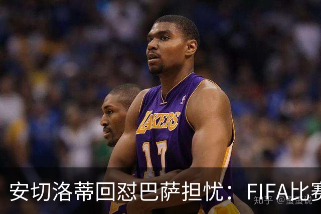 安切洛蒂回怼巴萨担忧：FIFA比赛日想召谁就召谁