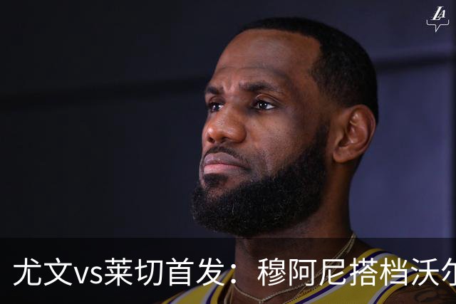 尤文vs莱切首发：穆阿尼搭档沃尔特马德，坎比亚索、道路先发