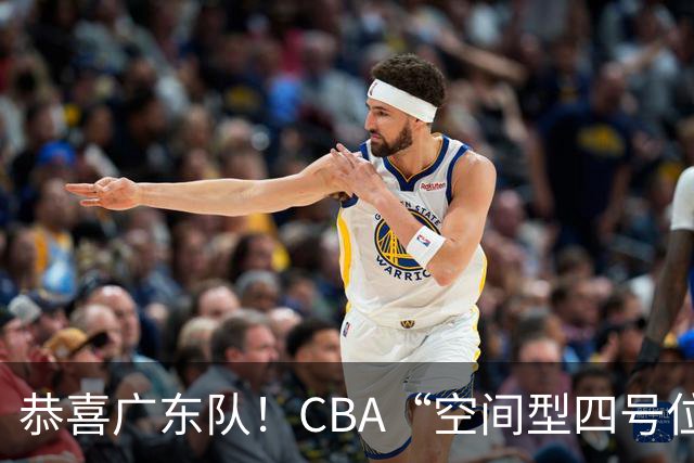 恭喜广东队！CBA“空间型四号位”有望加盟，能单换徐杰？