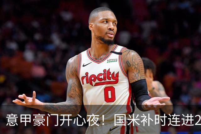 意甲豪门开心夜！国米补时连进2球逆转登顶，AC米兰4-0，尤文2-0，亚特兰大4-4爆冷