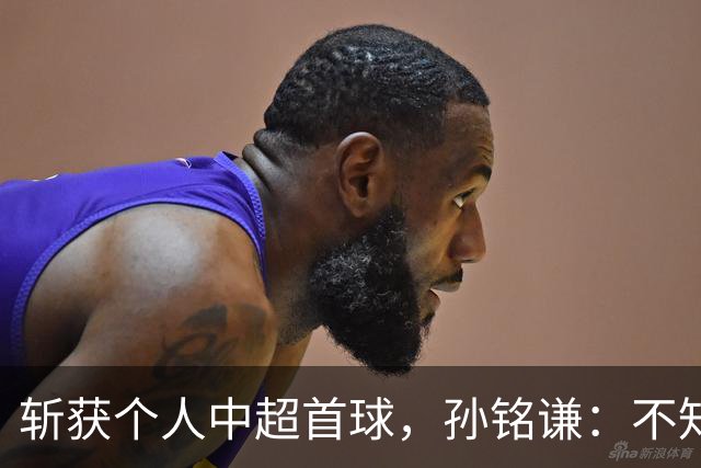 斩获个人中超首球，孙铭谦：不知道怎么形容，只能说十分幸运