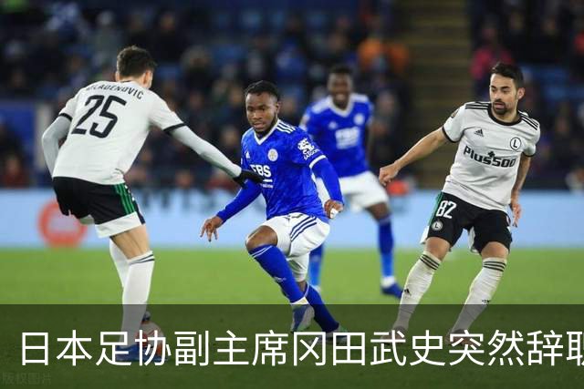 日本足协副主席冈田武史突然辞职 因反对亚足联支持因凡蒂诺
