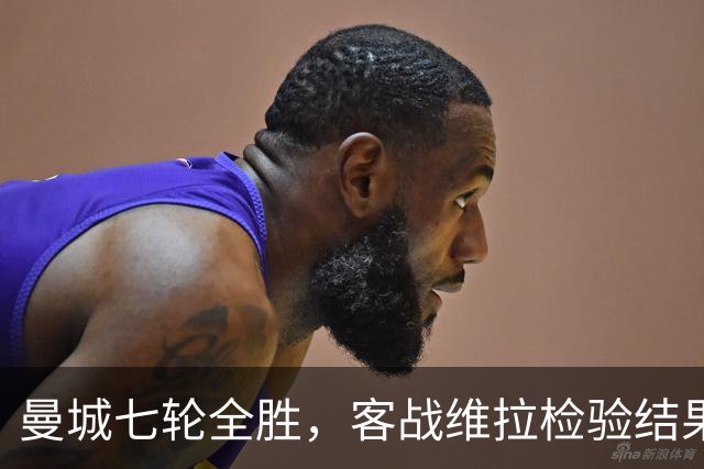 曼城七轮全胜，客战维拉检验结果与质量是否相符