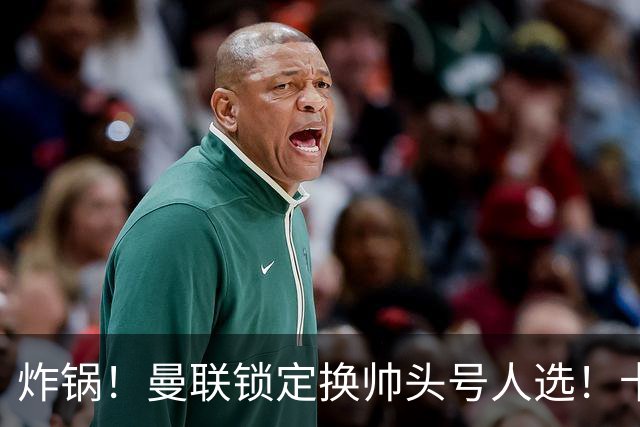 炸锅！曼联锁定换帅头号人选！卡里克帅位岌岌可危