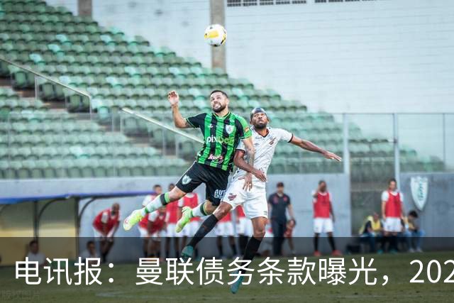 电讯报：曼联债务条款曝光，2029年或是拉特克利夫夺权窗口期