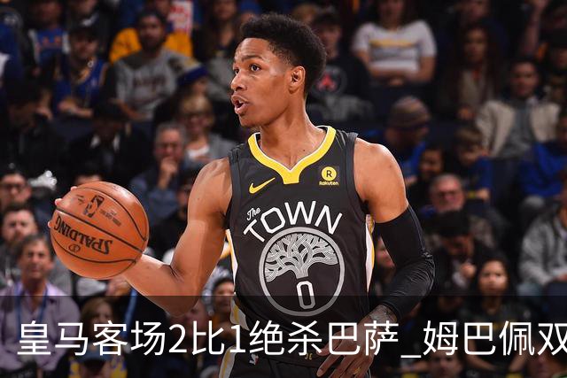 皇马客场2比1绝杀巴萨 姆巴佩双响终结九连胜