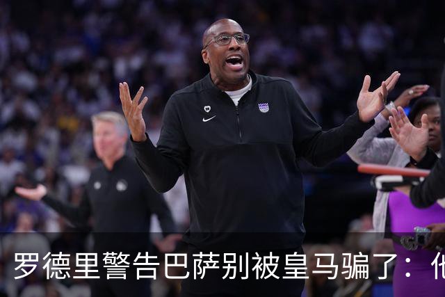 罗德里警告巴萨别被皇马骗了：他们骗不了我