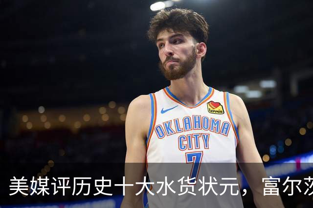 美媒评历史十大水货状元，富尔茨第7，奥登第5，第1无悬念！