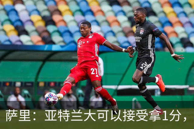 萨里：亚特兰大可以接受拿1分，我们之前8人缺席而本场又伤了2人