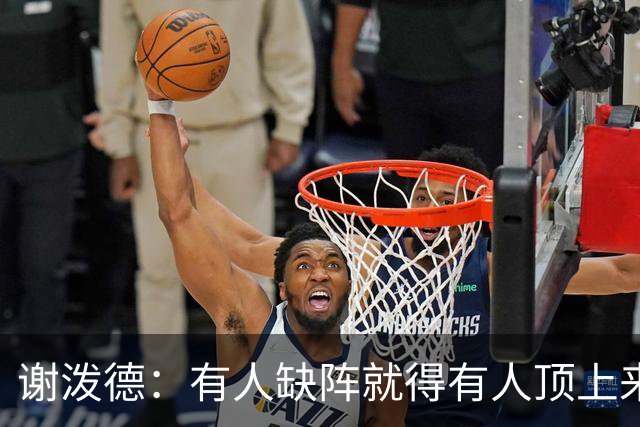 谢泼德：有人缺阵就得有人顶上来，上场只管保持侵略性