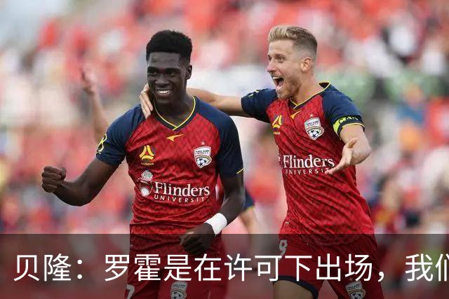 贝隆：罗霍是在许可下出场，我们不会面临无缘解放者杯决赛的风险