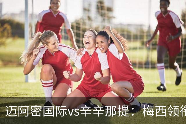 迈阿密国际vs辛辛那提：梅西领衔，苏亚雷斯、卡塞米罗首发
