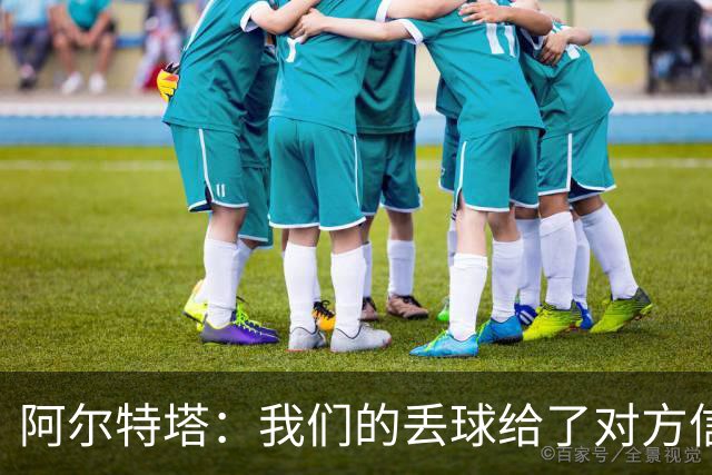 阿尔特塔：我们的丢球给了对方信念，有很多绝对机会球队没把握住