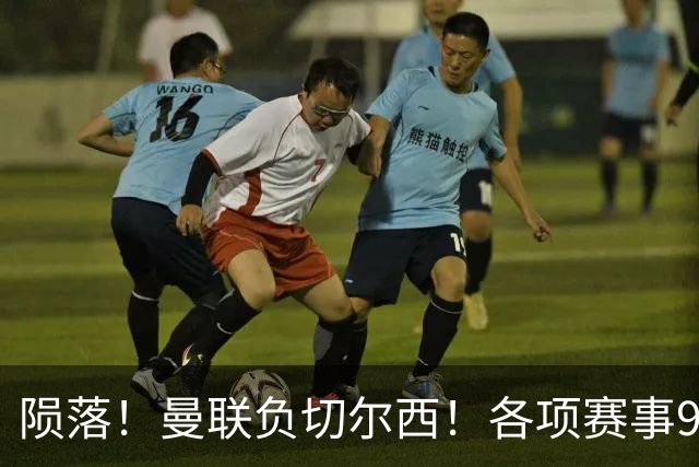 陨落！曼联负切尔西！各项赛事9场不胜！