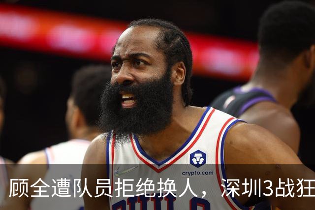 顾全遭队员拒绝换人，深圳3战狂输125分：该下课还是先救贺希宁？