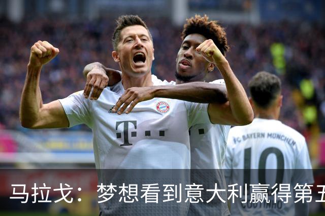 马拉戈：梦想看到意大利赢得第五座世界杯冠军