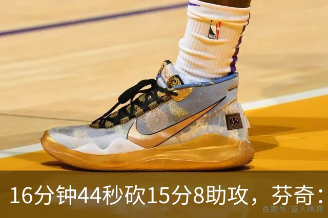 16分钟44秒砍15分8助攻，芬奇：他的传球是顶级