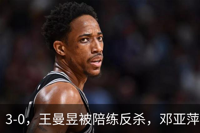 3-0，王曼昱被陪练反杀，邓亚萍赛后直言：真正输的并不是手感不行